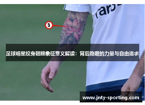 足球明星纹身翅膀象征意义解读：背后隐藏的力量与自由追求