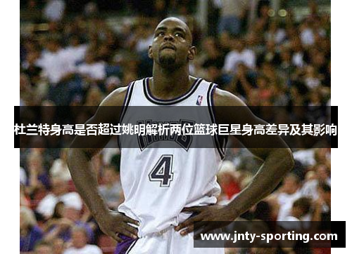 杜兰特身高是否超过姚明解析两位篮球巨星身高差异及其影响