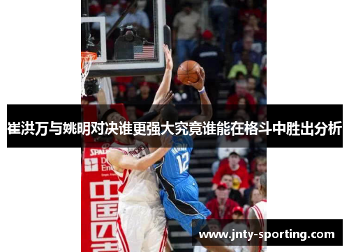 崔洪万与姚明对决谁更强大究竟谁能在格斗中胜出分析