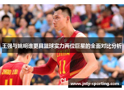王强与姚明谁更具篮球实力两位巨星的全面对比分析