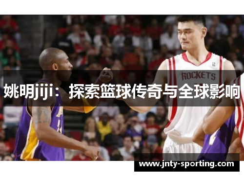 姚明jiji：探索篮球传奇与全球影响