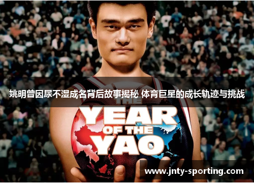姚明曾因尿不湿成名背后故事揭秘 体育巨星的成长轨迹与挑战