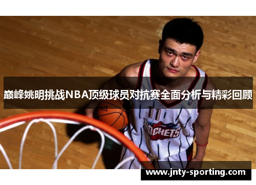 巅峰姚明挑战NBA顶级球员对抗赛全面分析与精彩回顾