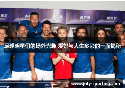 足球明星们的场外兴趣 爱好与人生多彩的一面揭秘