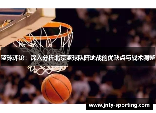 篮球评论：深入分析北京篮球队阵地战的优缺点与战术调整