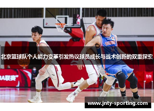 北京篮球队个人能力变革引发热议球员成长与战术创新的双重探索