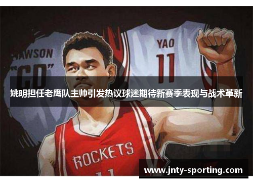 姚明担任老鹰队主帅引发热议球迷期待新赛季表现与战术革新