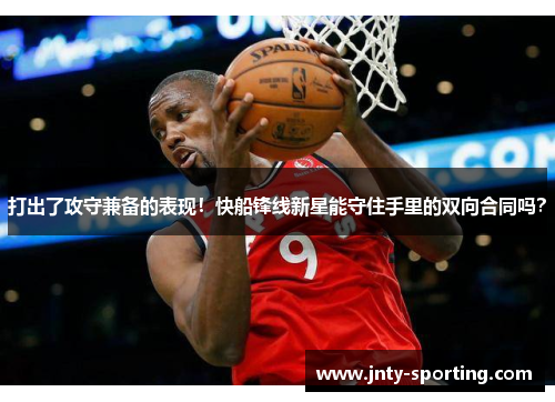 打出了攻守兼备的表现！快船锋线新星能守住手里的双向合同吗？