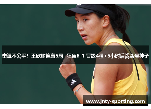 击退不公平！王欣瑜连赢5局+狂轰6-1 晋级4强+5小时后战头号种子