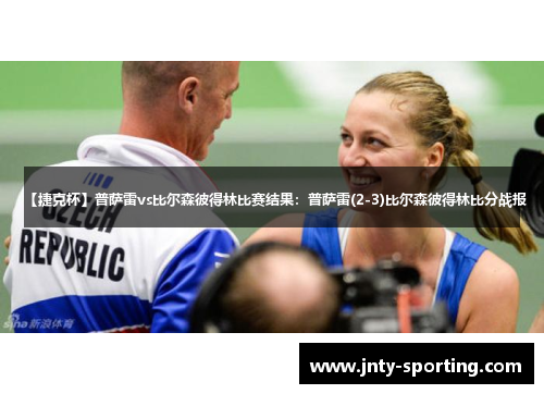 【捷克杯】普萨雷vs比尔森彼得林比赛结果：普萨雷(2-3)比尔森彼得林比分战报